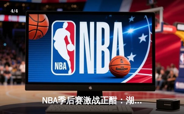 NBA季后赛激战正酣：湖人加时逆转勇士，詹姆斯砍下三双带队取胜 - 4