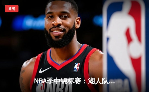 NBA季中锦标赛：湖人队凭借詹姆斯三双加冕，勇士队三分雨难救主