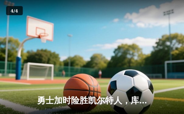 勇士加时险胜凯尔特人，库里狂砍43分上演三分雨 - 4