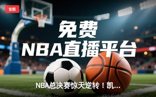 NBA总决赛惊天逆转！凯尔特人末节发力击败勇士夺赛点