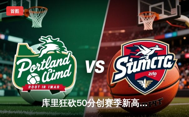 库里狂砍50分创赛季新高，勇士加时险胜国王，西部排名再起波澜