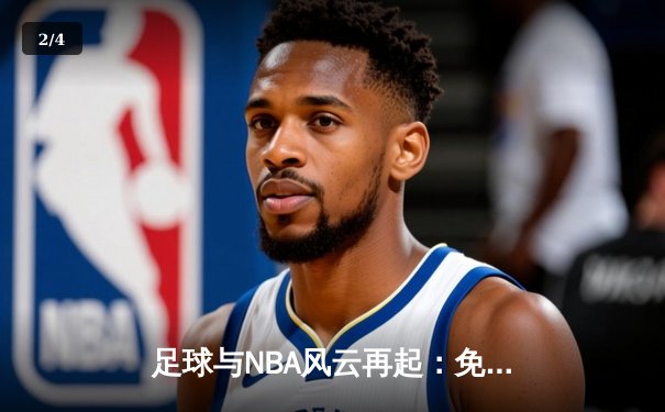 足球与NBA风云再起：免费直播时代下的体育资讯新纪元 - 2