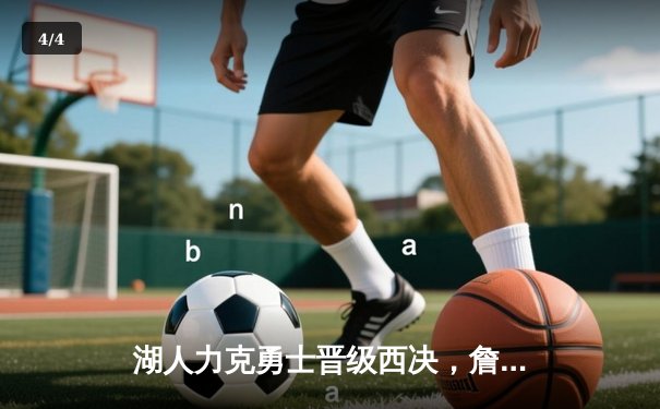 湖人力克勇士晋级西决，詹姆斯30+10+8统治全场 - 4