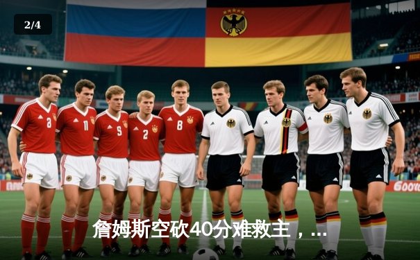 詹姆斯空砍40分难救主，湖人加时惜败凯尔特人，塔图姆34分主宰关键时刻 - 2