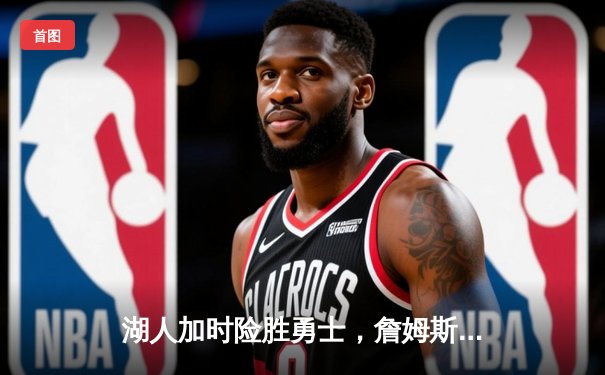 湖人加时险胜勇士，詹姆斯关键三分锁定胜局