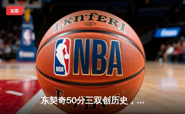 东契奇50分三双创历史，独行侠加时险胜尼克斯