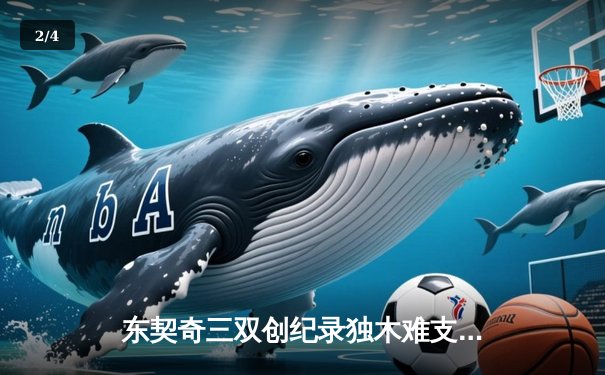 东契奇三双创纪录独木难支，凯尔特人双探花合砍60分锁定总决赛胜局 - 2