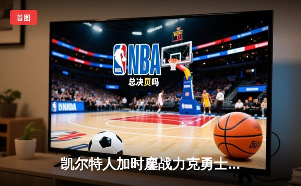 凯尔特人加时鏖战力克勇士，塔图姆44分献赛季代表作