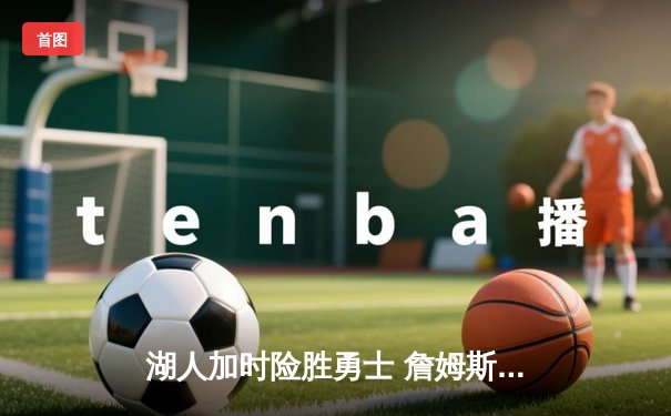 湖人加时险胜勇士 詹姆斯关键三分锁定胜局 库里空砍40分