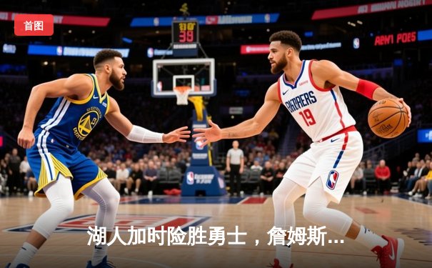 湖人加时险胜勇士，詹姆斯40分三双引领逆转，库里空砍38分