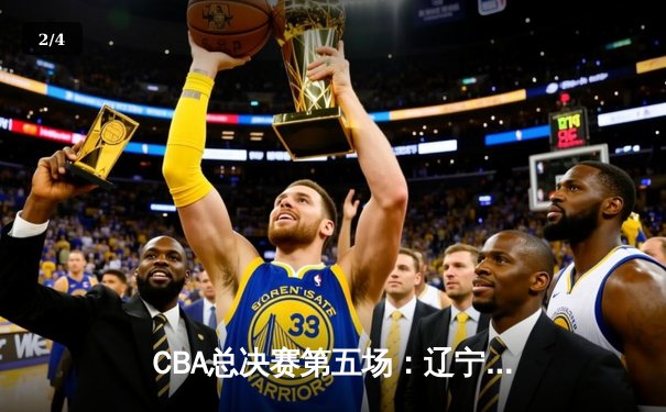 CBA总决赛第五场：辽宁逆转广东夺魁，赵继伟荣膺FMVP - 2