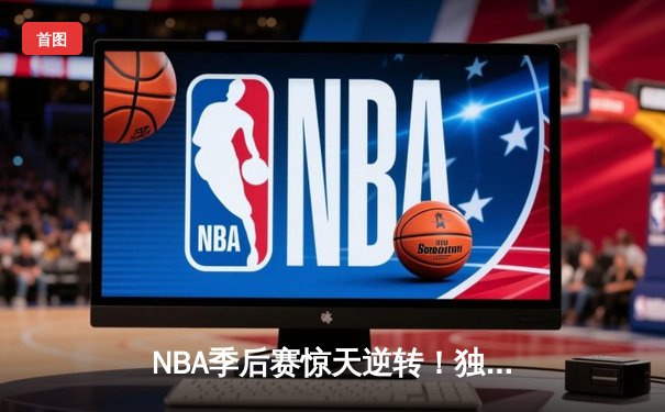 NBA季后赛惊天逆转！独行侠加时险胜雷霆，东契奇三双主宰关键时刻