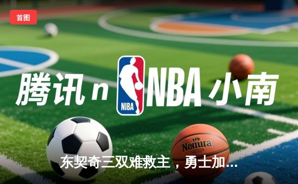 东契奇三双难救主，勇士加时险胜独行侠，库里37分主宰关键时刻