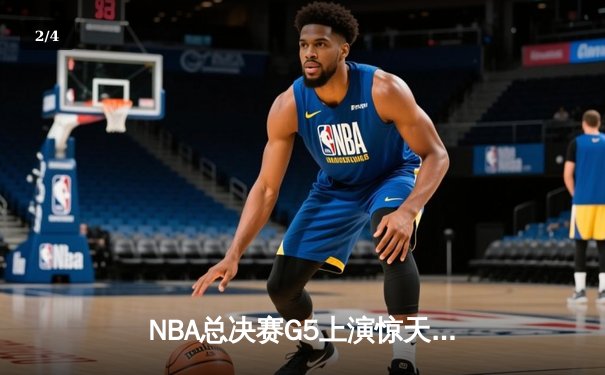 NBA总决赛G5上演惊天逆转，凯尔特人末节发力击败勇士夺赛点 - 2