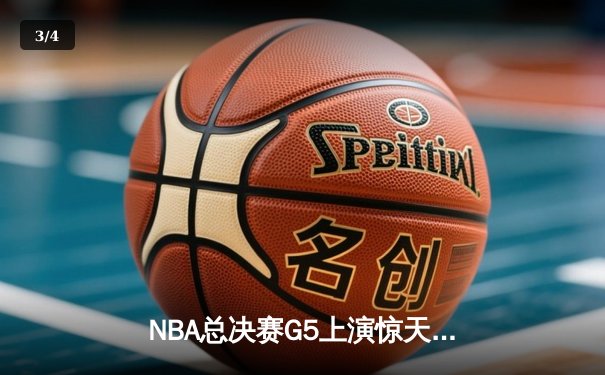 NBA总决赛G5上演惊天逆转，凯尔特人末节发力击败勇士夺赛点 - 3