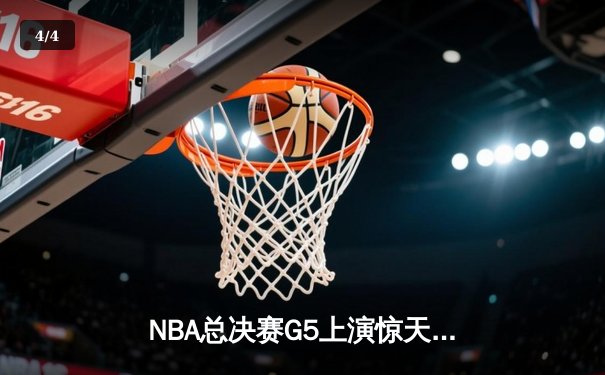NBA总决赛G5上演惊天逆转，凯尔特人末节发力击败勇士夺赛点 - 4