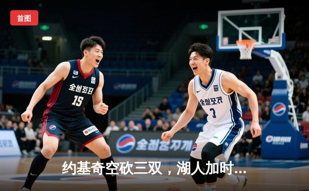 约基奇空砍三双，湖人加时险胜掘金，系列赛悬念重生