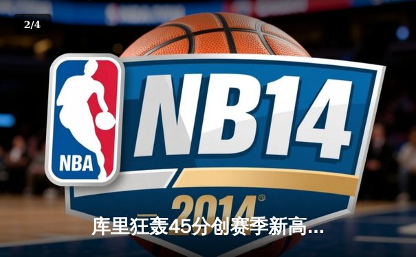 库里狂轰45分创赛季新高，勇士加时险胜凯尔特人，东西部榜首上演巅峰对决 - 2