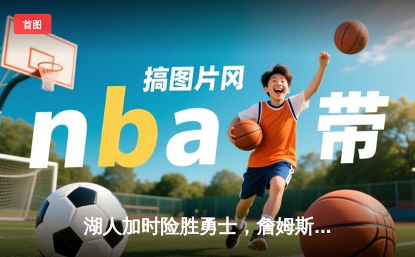 湖人加时险胜勇士，詹姆斯三双库里空砍47分，系列赛悬念再起