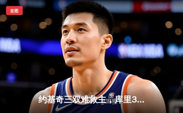 约基奇三双难救主，库里37分引领勇士逆转掘金迎开门红