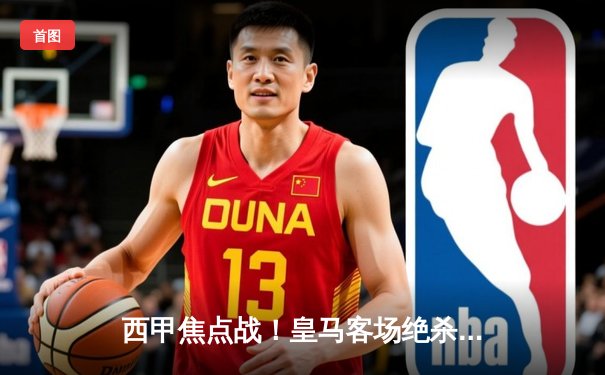 西甲焦点战！皇马客场绝杀重返榜首，贝林厄姆伤停补时头球定乾坤