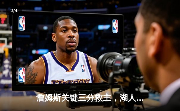 詹姆斯关键三分救主，湖人加时险胜勇士迎三连胜 - 2