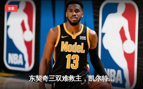 东契奇三双难救主，凯尔特人加时险胜独行侠迎开门红