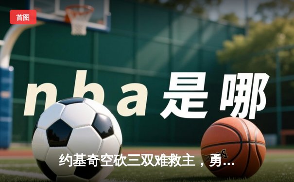 约基奇空砍三双难救主，勇士加时险胜掘金迎五连胜