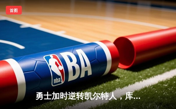 勇士加时逆转凯尔特人，库里50分创纪录之夜