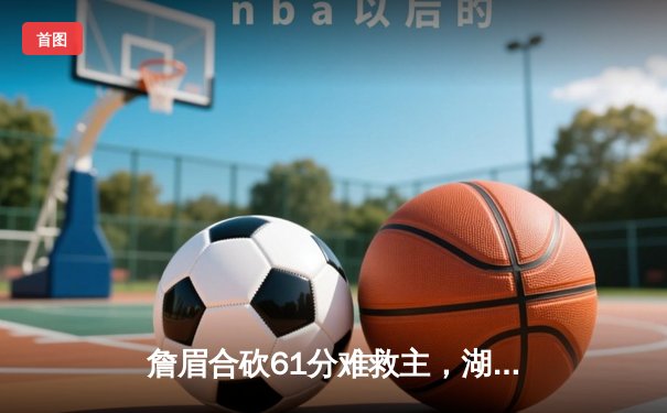 詹眉合砍61分难救主，湖人加时憾负国王，西部排名岌岌可危