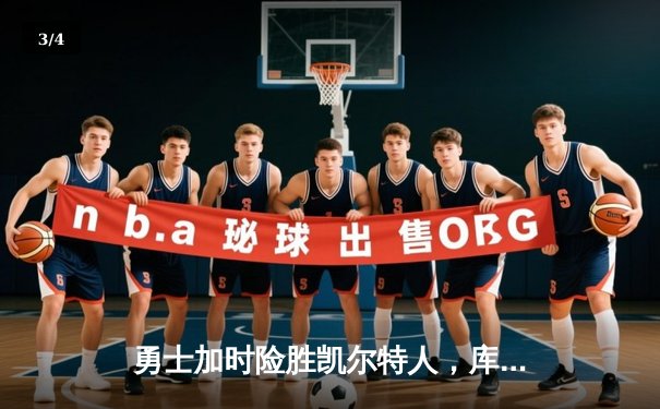 勇士加时险胜凯尔特人，库里狂砍43分上演三分雨逆转好戏 - 3